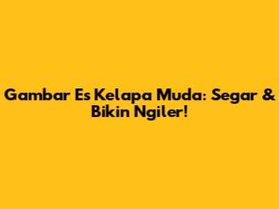 Gambar Es Kelapa Muda: Segar & Bikin Ngiler!
