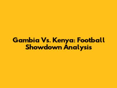 Gambia Vs. Kenya: Football Showdown Analysis