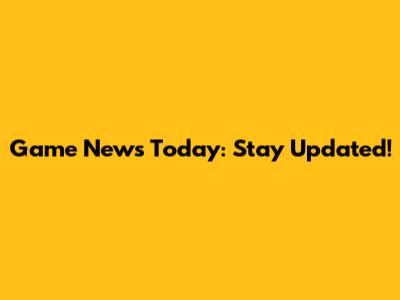Game News Today: Stay Updated!