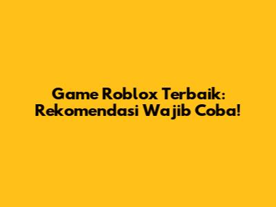 Game Roblox Terbaik: Rekomendasi Wajib Coba!
