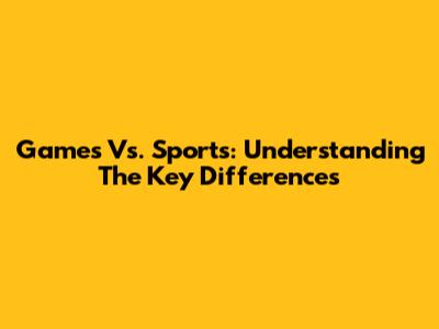 Games Vs. Sports: Understanding The Key Differences