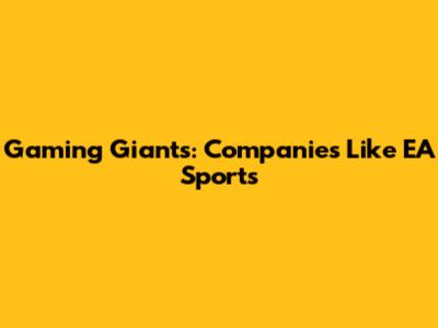 Gaming Giants: Companies Like EA Sports