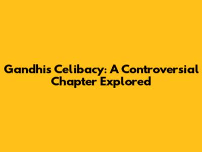 Gandhi's Celibacy: A Controversial Chapter Explored
