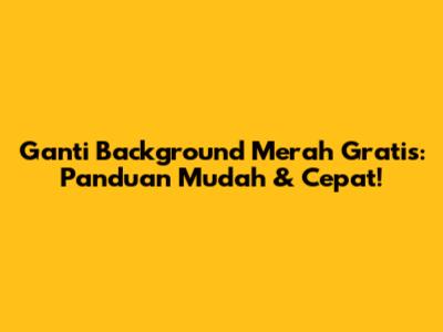 Ganti Background Merah Gratis: Panduan Mudah & Cepat!