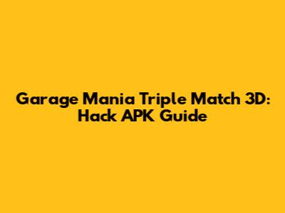 Garage Mania Triple Match 3D: Hack APK Guide