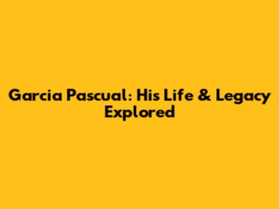 Garcia Pascual: His Life & Legacy Explored