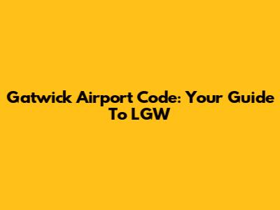 Gatwick Airport Code: Your Guide To LGW