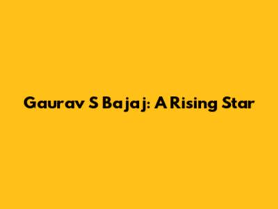 Gaurav S Bajaj: A Rising Star