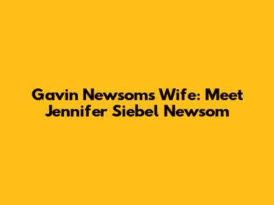 Gavin Newsom's Wife: Meet Jennifer Siebel Newsom