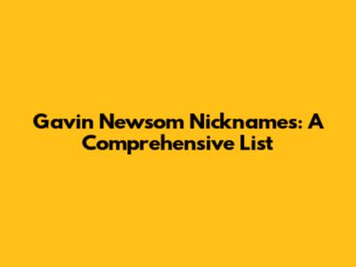 Gavin Newsom Nicknames: A Comprehensive List