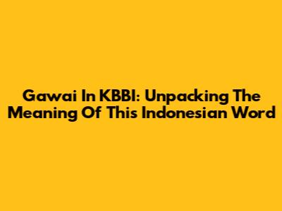 Gawai In KBBI: Unpacking The Meaning Of This Indonesian Word