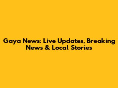 Gaya News: Live Updates, Breaking News & Local Stories