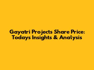 Gayatri Projects Share Price: Today's Insights & Analysis