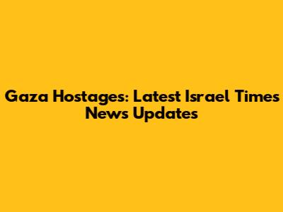 Gaza Hostages: Latest Israel Times News Updates
