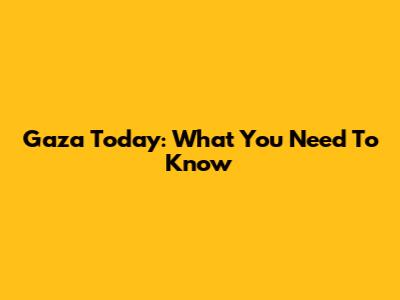 Gaza Today: What You Need To Know