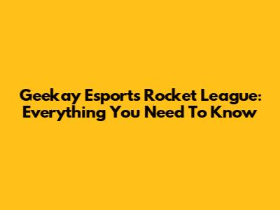 Geekay Esports Rocket League: Everything You Need To Know