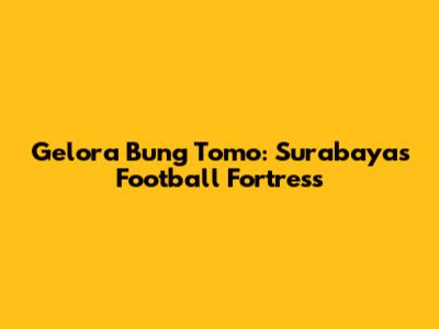 Gelora Bung Tomo: Surabaya's Football Fortress