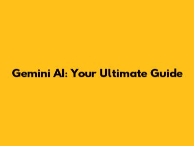 Gemini AI: Your Ultimate Guide