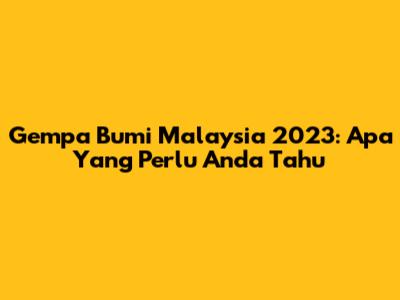 Gempa Bumi Malaysia 2023: Apa Yang Perlu Anda Tahu