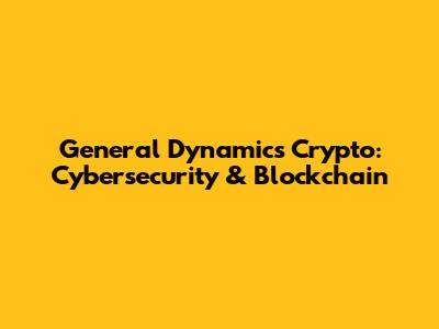 General Dynamics Crypto: Cybersecurity & Blockchain