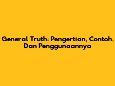 General Truth: Pengertian, Contoh, Dan Penggunaannya