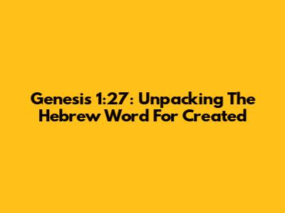 Genesis 1:27: Unpacking The Hebrew Word For 'Created'