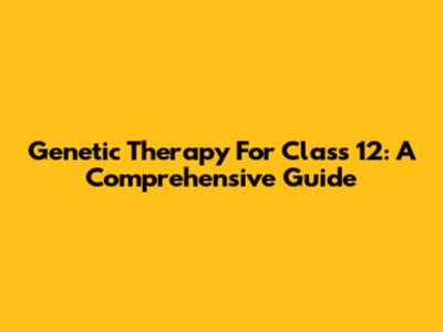 Genetic Therapy For Class 12: A Comprehensive Guide