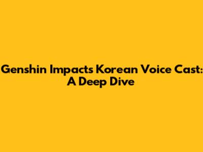 Genshin Impact's Korean Voice Cast: A Deep Dive