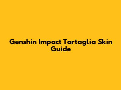 Genshin Impact Tartaglia Skin Guide