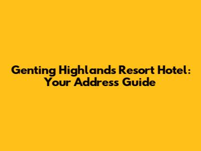 Genting Highlands Resort Hotel: Your Address Guide