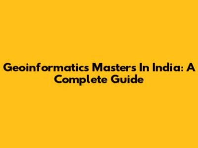 Geoinformatics Masters In India: A Complete Guide