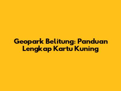 Geopark Belitung: Panduan Lengkap Kartu Kuning