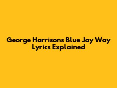 George Harrison's "Blue Jay Way" Lyrics Explained