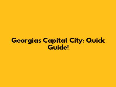 Georgia's Capital City: Quick Guide!