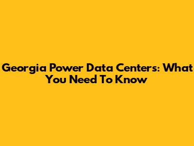 Georgia Power Data Centers: What You Need To Know
