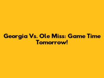 Georgia Vs. Ole Miss: Game Time Tomorrow!