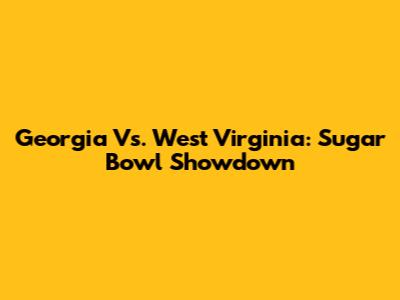 Georgia Vs. West Virginia: Sugar Bowl Showdown