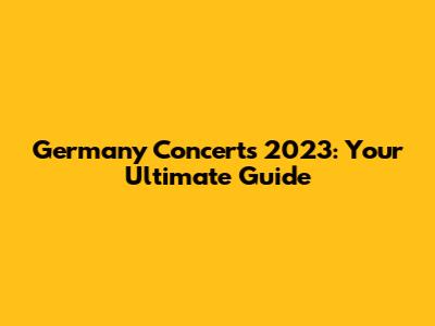 Germany Concerts 2023: Your Ultimate Guide