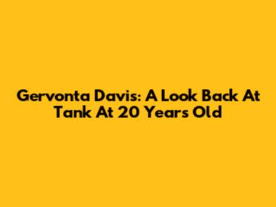 Gervonta Davis: A Look Back At "Tank" At 20 Years Old