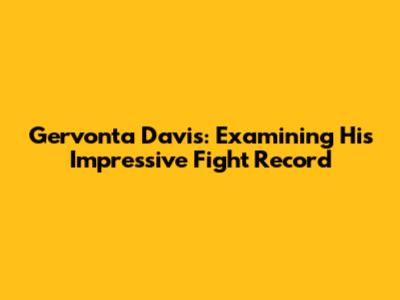 Gervonta Davis: Examining His Impressive Fight Record