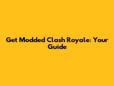 Get Modded Clash Royale: Your Guide