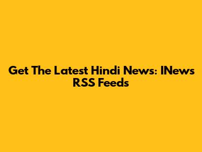 Get The Latest Hindi News: INews RSS Feeds