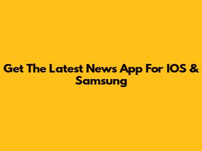 Get The Latest News App For IOS & Samsung