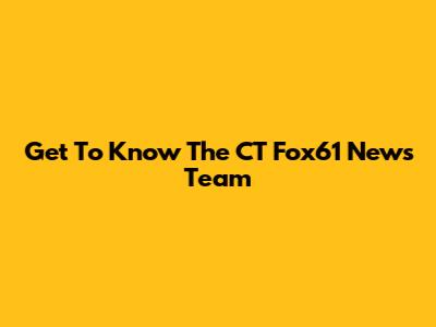 Get To Know The CT Fox61 News Team