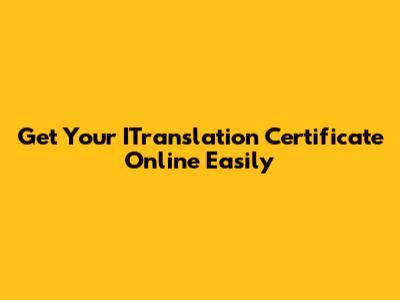 Get Your ITranslation Certificate Online Easily