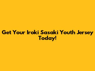 Get Your Iroki Sasaki Youth Jersey Today!