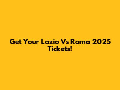 Get Your Lazio Vs Roma 2025 Tickets!