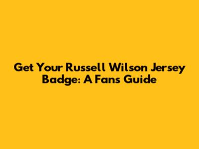 Get Your Russell Wilson Jersey Badge: A Fan's Guide