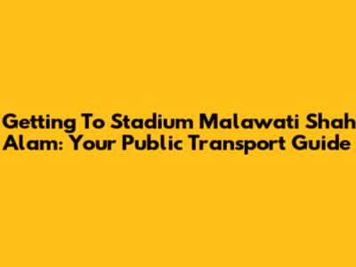 Getting To Stadium Malawati Shah Alam: Your Public Transport Guide