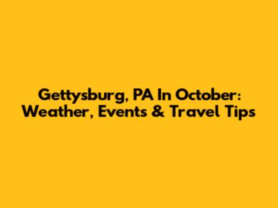 Gettysburg, PA In October: Weather, Events & Travel Tips